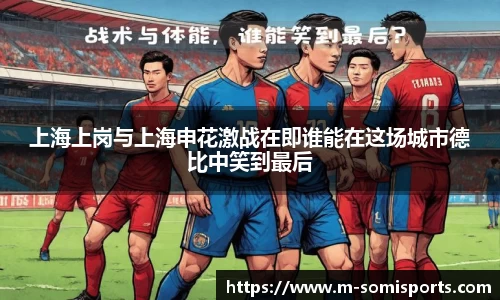 上海上岗与上海申花激战在即谁能在这场城市德比中笑到最后